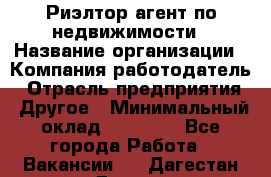 Риэлтор/агент по недвижимости › Название организации ­ Компания-работодатель › Отрасль предприятия ­ Другое › Минимальный оклад ­ 65 000 - Все города Работа » Вакансии   . Дагестан респ.,Дагестанские Огни г.